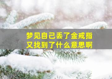 梦见自己丢了金戒指又找到了什么意思啊