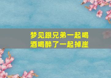 梦见跟兄弟一起喝酒喝醉了一起掉崖