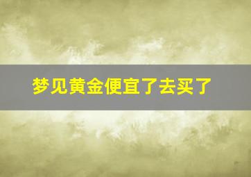 梦见黄金便宜了去买了