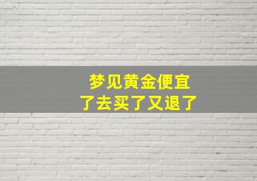 梦见黄金便宜了去买了又退了