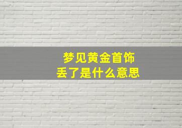 梦见黄金首饰丢了是什么意思