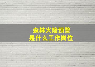 森林火险预警是什么工作岗位