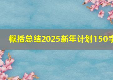 概括总结2025新年计划150字