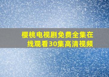 樱桃电视剧免费全集在线观看30集高清视频