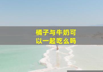 橘子与牛奶可以一起吃么吗