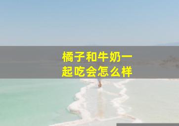 橘子和牛奶一起吃会怎么样