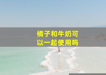 橘子和牛奶可以一起使用吗