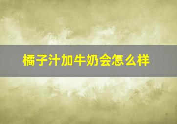 橘子汁加牛奶会怎么样