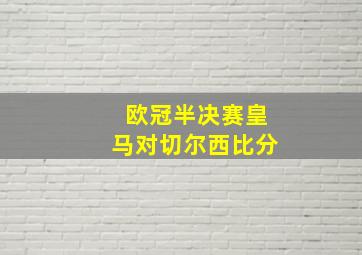 欧冠半决赛皇马对切尔西比分