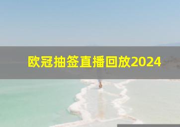 欧冠抽签直播回放2024