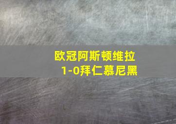 欧冠阿斯顿维拉1-0拜仁慕尼黑