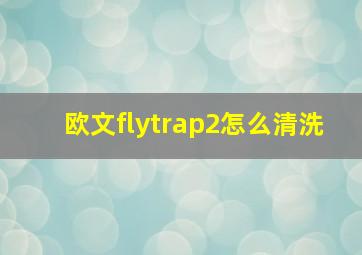 欧文flytrap2怎么清洗