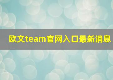 欧文team官网入口最新消息