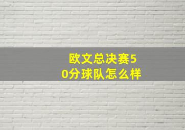 欧文总决赛50分球队怎么样