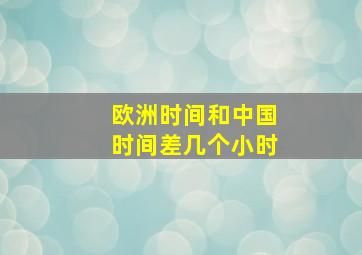 欧洲时间和中国时间差几个小时