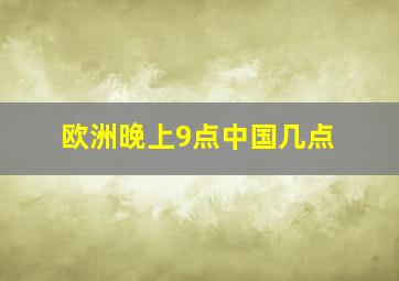 欧洲晚上9点中国几点