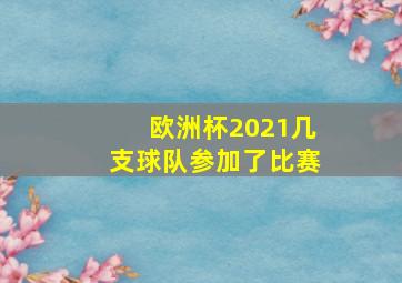 欧洲杯2021几支球队参加了比赛