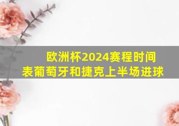 欧洲杯2024赛程时间表葡萄牙和捷克上半场进球