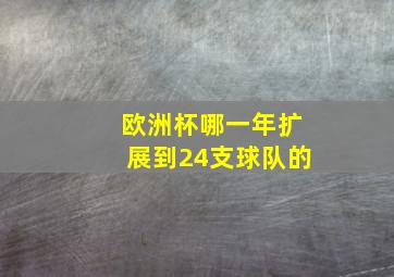 欧洲杯哪一年扩展到24支球队的