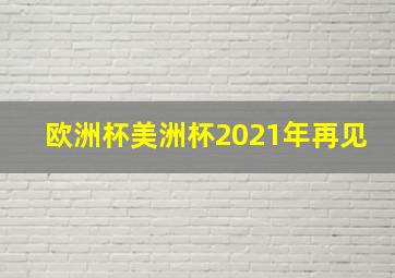 欧洲杯美洲杯2021年再见