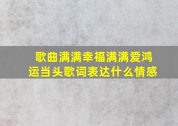 歌曲满满幸福满满爱鸿运当头歌词表达什么情感