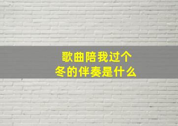 歌曲陪我过个冬的伴奏是什么