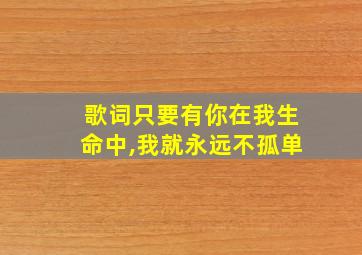 歌词只要有你在我生命中,我就永远不孤单