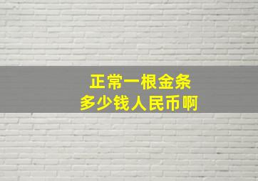 正常一根金条多少钱人民币啊