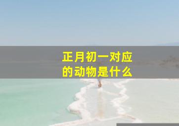 正月初一对应的动物是什么