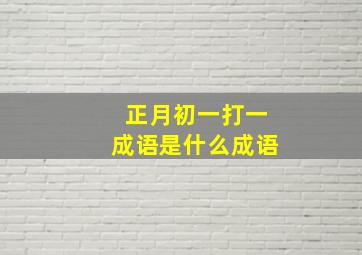 正月初一打一成语是什么成语