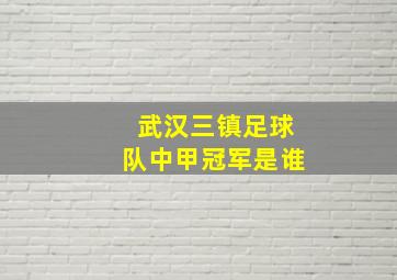 武汉三镇足球队中甲冠军是谁