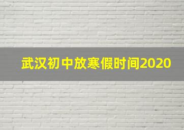 武汉初中放寒假时间2020