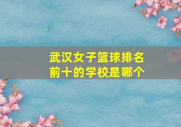 武汉女子篮球排名前十的学校是哪个