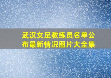 武汉女足教练员名单公布最新情况图片大全集