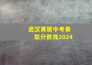 武汉黄陂中考录取分数线2024