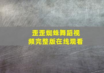 歪歪蜘蛛舞蹈视频完整版在线观看