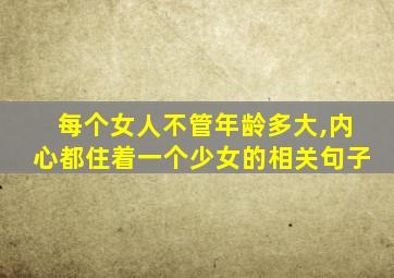 每个女人不管年龄多大,内心都住着一个少女的相关句子