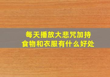 每天播放大悲咒加持食物和衣服有什么好处