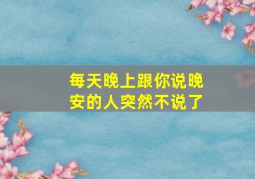 每天晚上跟你说晚安的人突然不说了