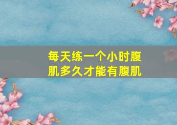 每天练一个小时腹肌多久才能有腹肌