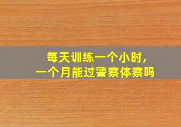 每天训练一个小时,一个月能过警察体察吗