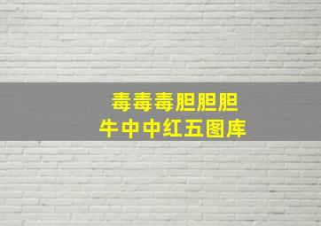 毒毒毒胆胆胆牛中中红五图库