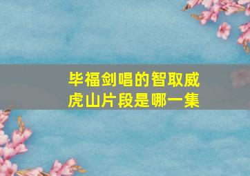 毕福剑唱的智取威虎山片段是哪一集