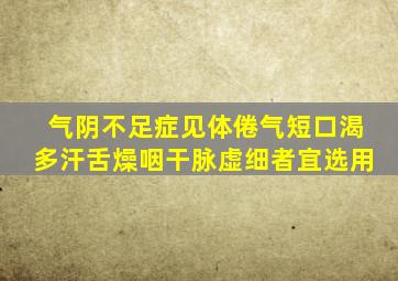 气阴不足症见体倦气短口渴多汗舌燥咽干脉虚细者宜选用