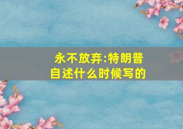 永不放弃:特朗普自述什么时候写的