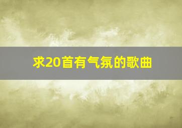 求20首有气氛的歌曲