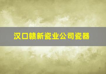 汉口赣新瓷业公司瓷器