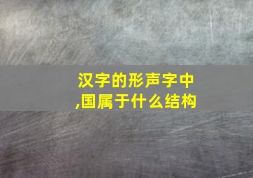 汉字的形声字中,国属于什么结构