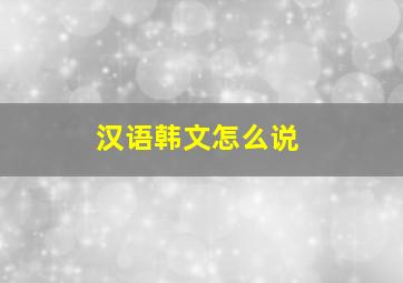 汉语韩文怎么说