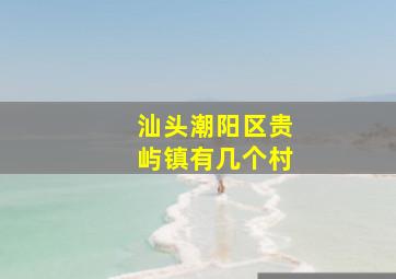 汕头潮阳区贵屿镇有几个村